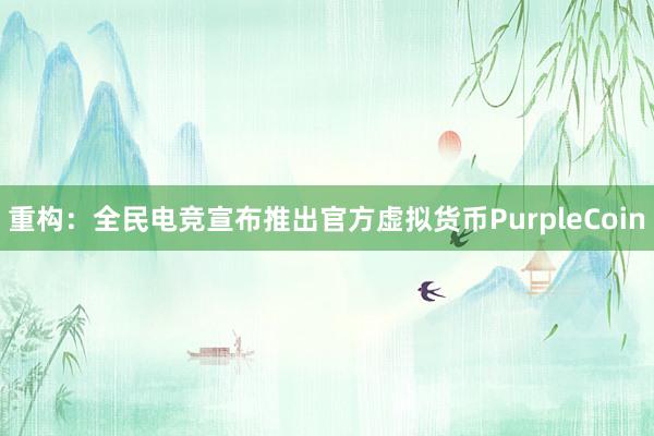 重构：全民电竞宣布推出官方虚拟货币PurpleCoin