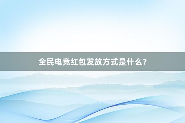 全民电竞红包发放方式是什么？