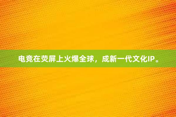 电竞在荧屏上火爆全球，成新一代文化IP。