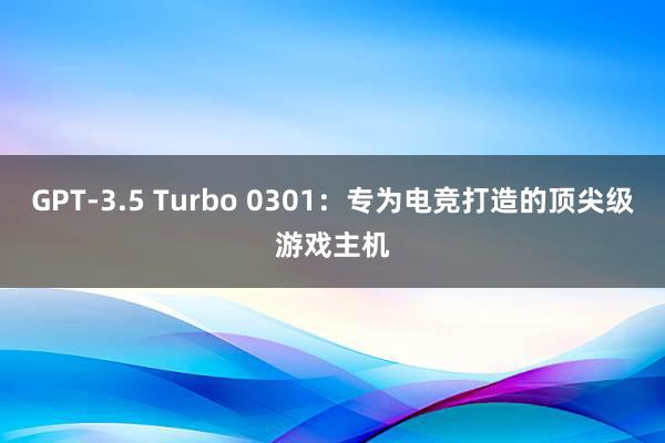 GPT-3.5 Turbo 0301：专为电竞打造的顶尖级游戏主机