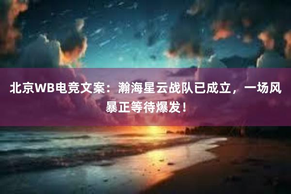 北京WB电竞文案：瀚海星云战队已成立，一场风暴正等待爆发！