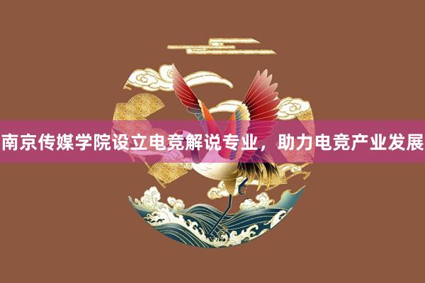 南京传媒学院设立电竞解说专业，助力电竞产业发展