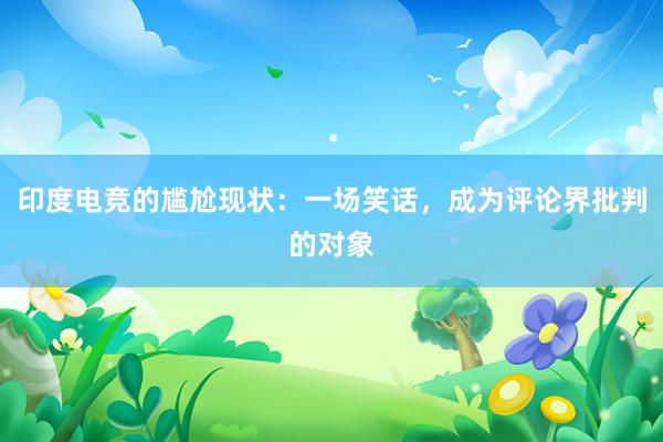 印度电竞的尴尬现状：一场笑话，成为评论界批判的对象