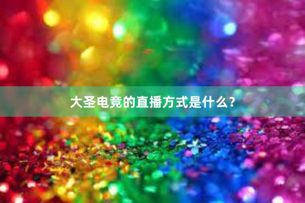 大圣电竞的直播方式是什么？