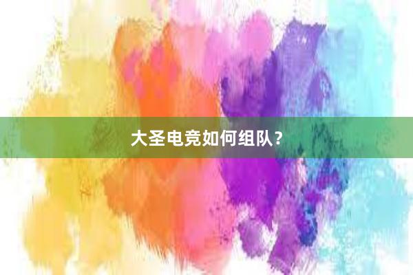 大圣电竞如何组队？