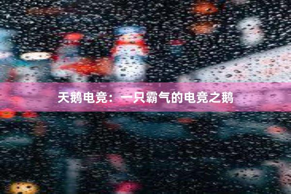 天鹅电竞：一只霸气的电竞之鹅