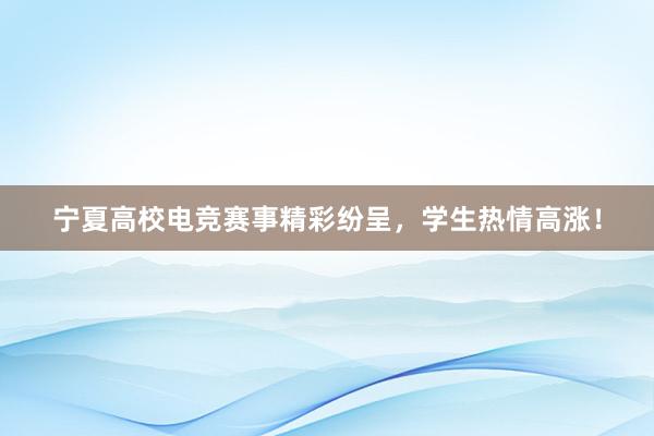 宁夏高校电竞赛事精彩纷呈，学生热情高涨！