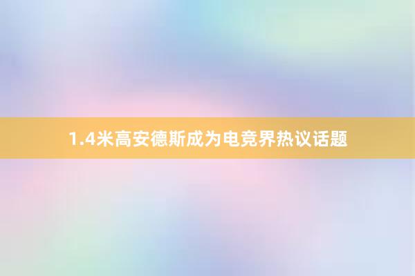 1.4米高安德斯成为电竞界热议话题