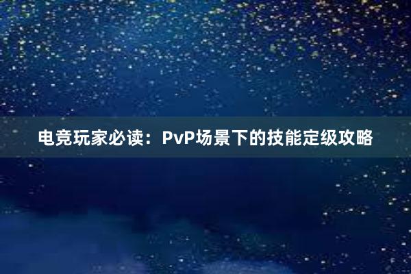 电竞玩家必读：PvP场景下的技能定级攻略