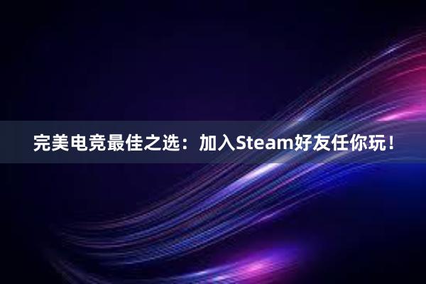 完美电竞最佳之选：加入Steam好友任你玩！