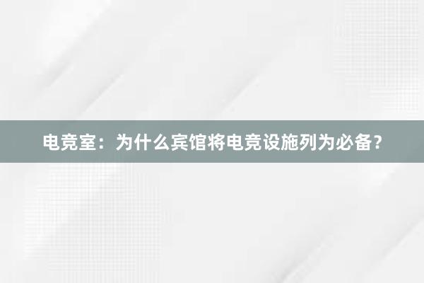 电竞室：为什么宾馆将电竞设施列为必备？