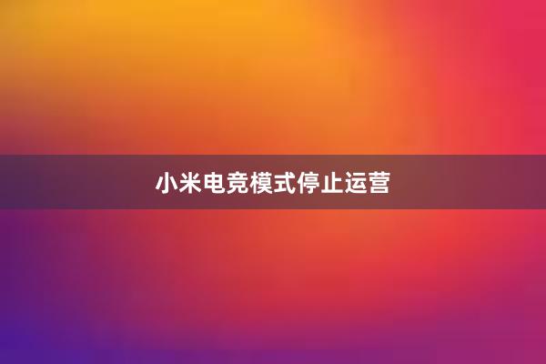 小米电竞模式停止运营