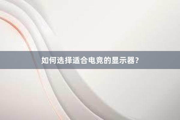 如何选择适合电竞的显示器？