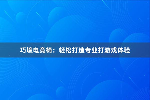 巧境电竞椅：轻松打造专业打游戏体验