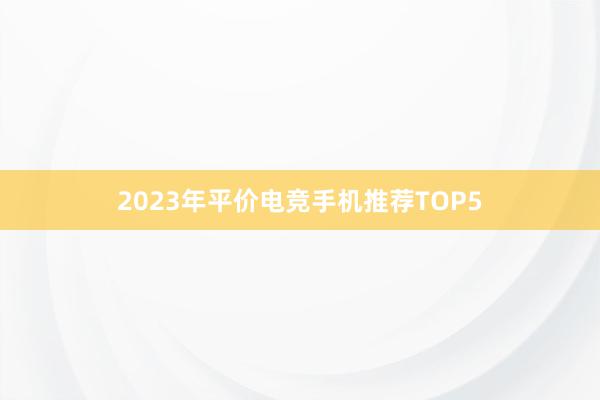 2023年平价电竞手机推荐TOP5