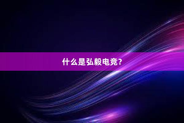 什么是弘毅电竞？