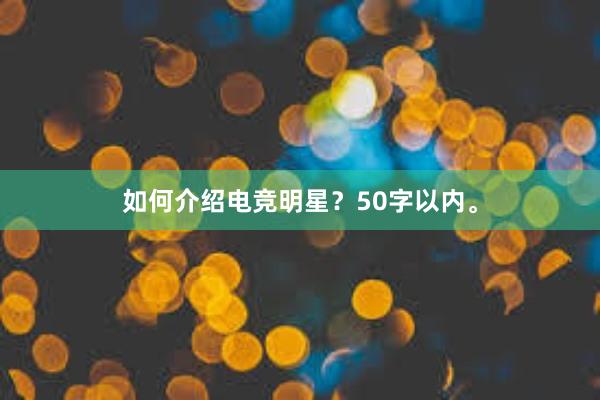 如何介绍电竞明星？50字以内。