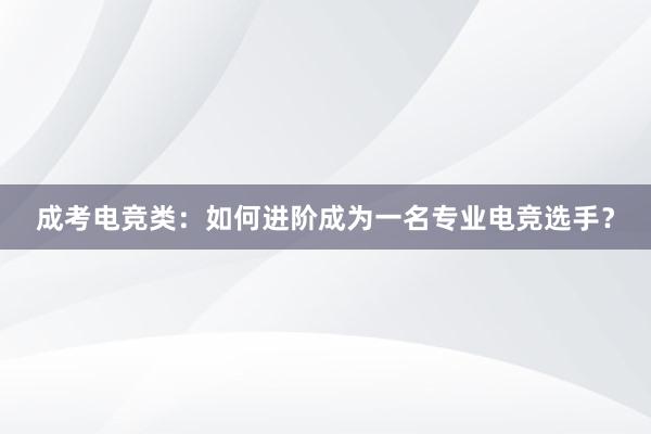 成考电竞类：如何进阶成为一名专业电竞选手？