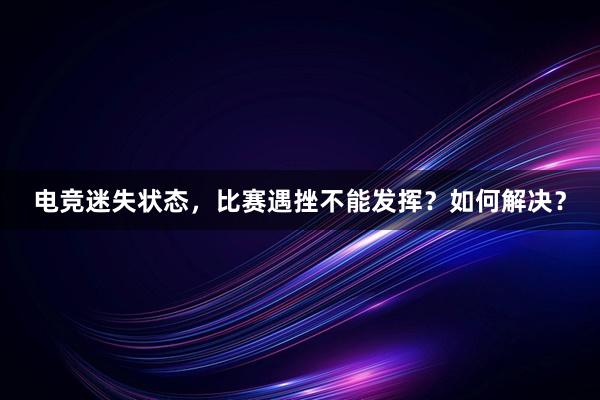 电竞迷失状态，比赛遇挫不能发挥？如何解决？