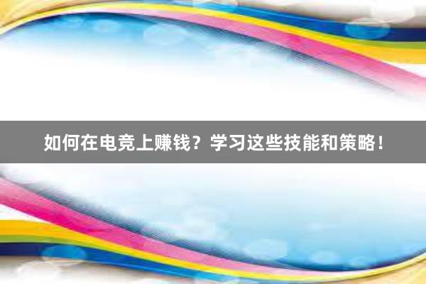 如何在电竞上赚钱？学习这些技能和策略！