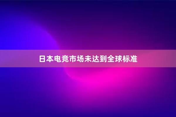 日本电竞市场未达到全球标准