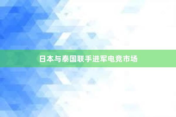 日本与泰国联手进军电竞市场