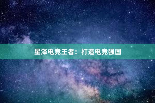 星泽电竞王者：打造电竞强国