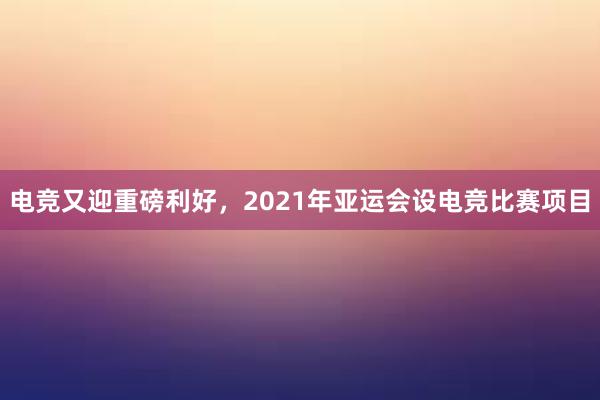 电竞又迎重磅利好，2021年亚运会设电竞比赛项目