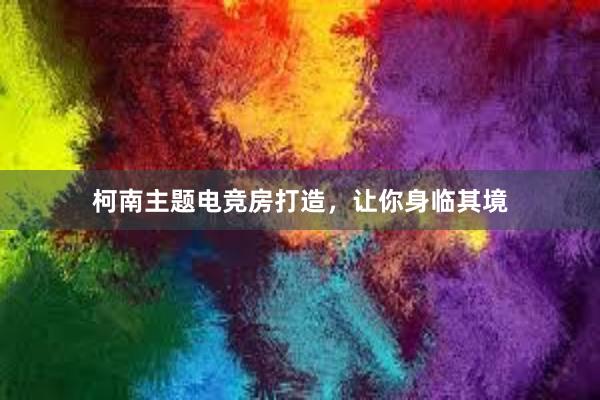 柯南主题电竞房打造，让你身临其境