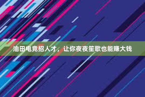 油田电竞招人才，让你夜夜笙歌也能赚大钱