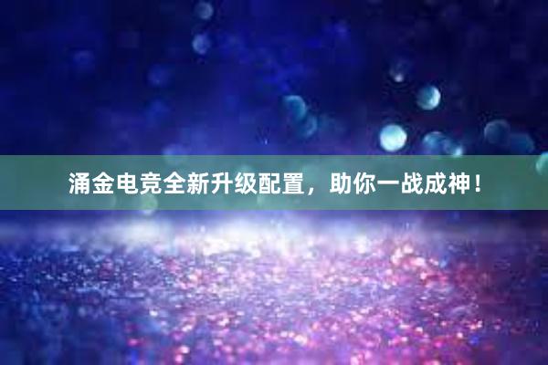 涌金电竞全新升级配置，助你一战成神！