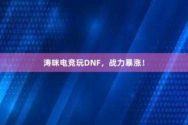 涛咪电竞玩DNF，战力暴涨！