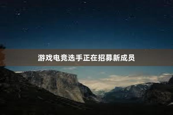 游戏电竞选手正在招募新成员