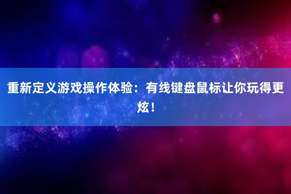 重新定义游戏操作体验：有线键盘鼠标让你玩得更炫！