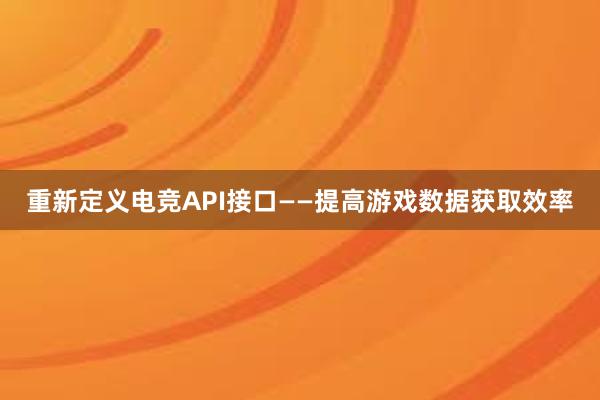 重新定义电竞API接口——提高游戏数据获取效率