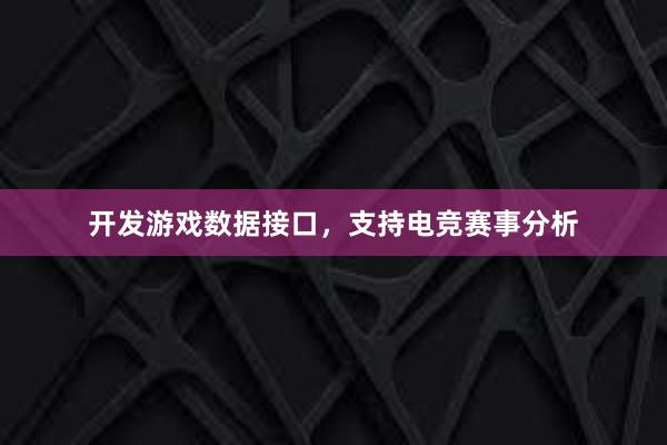 开发游戏数据接口，支持电竞赛事分析