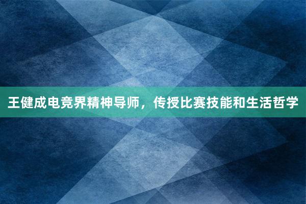 王健成电竞界精神导师，传授比赛技能和生活哲学