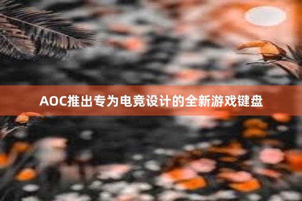 AOC推出专为电竞设计的全新游戏键盘