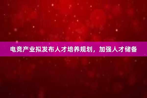 电竞产业拟发布人才培养规划，加强人才储备