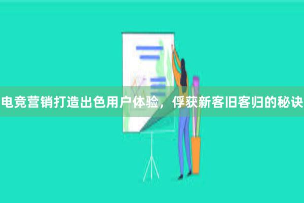 电竞营销打造出色用户体验，俘获新客旧客归的秘诀