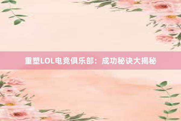 重塑LOL电竞俱乐部：成功秘诀大揭秘