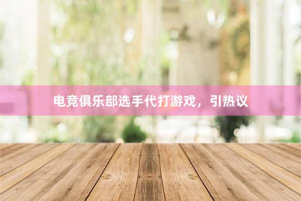 电竞俱乐部选手代打游戏，引热议