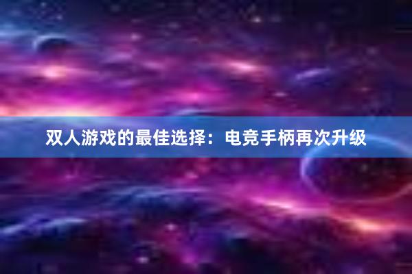 双人游戏的最佳选择：电竞手柄再次升级