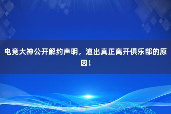 电竞大神公开解约声明，道出真正离开俱乐部的原因！