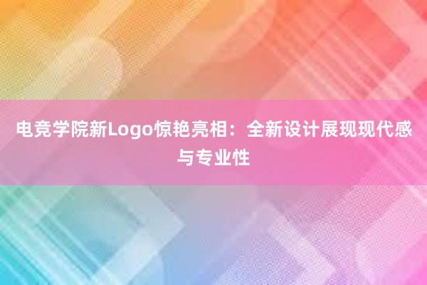 电竞学院新Logo惊艳亮相：全新设计展现现代感与专业性