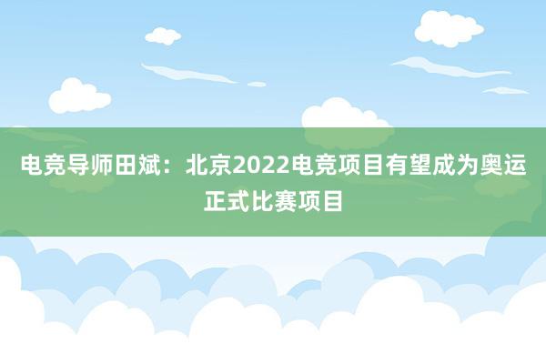 电竞导师田斌：北京2022电竞项目有望成为奥运正式比赛项目