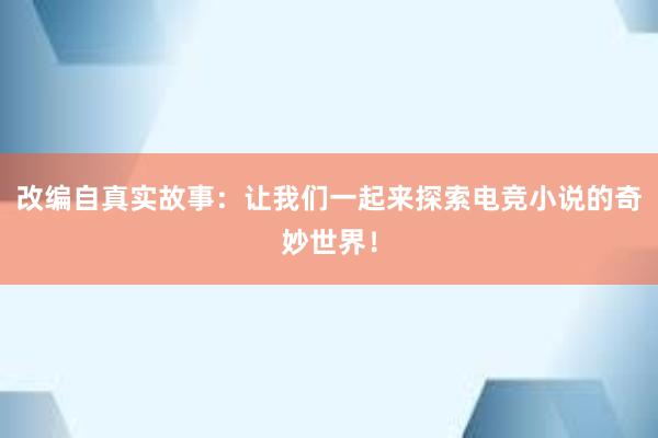 改编自真实故事：让我们一起来探索电竞小说的奇妙世界！