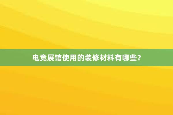 电竞展馆使用的装修材料有哪些？