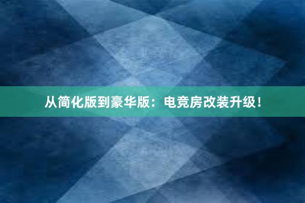 从简化版到豪华版：电竞房改装升级！