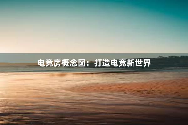 电竞房概念图：打造电竞新世界